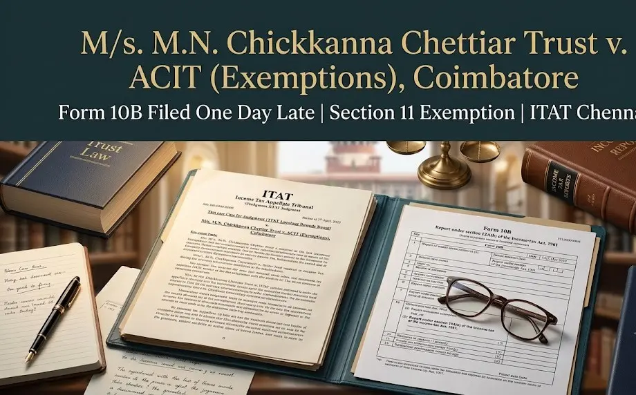 M.N. Chickkanna Chettiar Trust v. ACIT ITAT ruling on Section 11 exemption and Form 10B delay